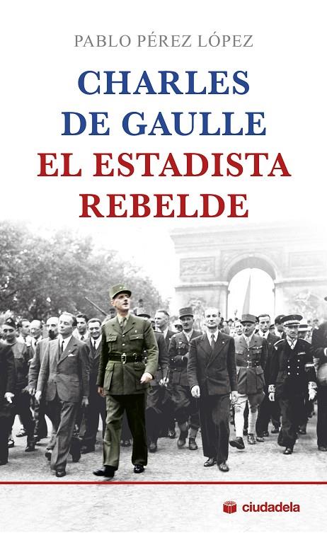 CHARLES DE GAULLE, EL ESTADISTA REBELDE | 9788415436416 | PÉREZ LÓPEZ, PABLO
