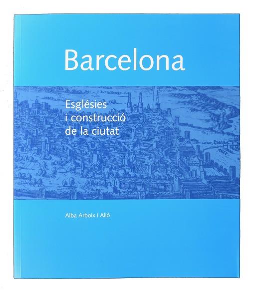BARCELONA. ESGLÈSIES I CONSTRUCCIÓ DE LA CIUTAT | 9788491560944 | ARBOIX I ALIÓ, ALBA