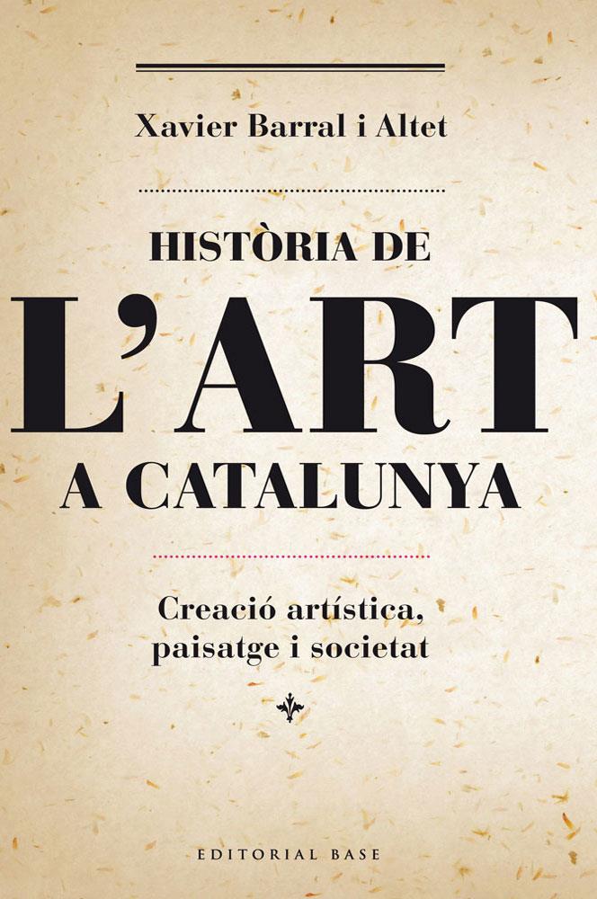 HISTÒRIA DE L'ART A CATALUNYA. CREACIÓ ARTÍSTICA, PAISATGE I SOCIETAT | 9788415711230 | BARRAL I ALTET, XAVIER