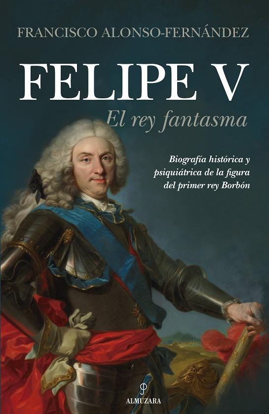 FELIPE V. EL REY FANTASMA | 9788418205644 | FRANCISCO ALONSO-FERNÁNDEZ