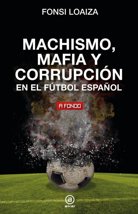 MACHISMO, MAFIA Y CORRUPCIÓN EN EL FÚTBOL ESPAÑOL | 9788446054689 | LOAIZA, FONSI