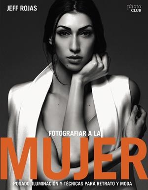 FOTOGRAFIAR A LA MUJER: POSADO, ILUMINACIÓN Y TECNICAS DE RETRATO Y MODA | 9788441539600 | JEFF ROJAS