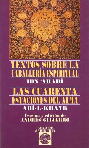 TEXTOS SOBRE LA CABALLERÍA ESPIRITUAL - LAS CUARENTA ESTACIONES DEL ALMA | 9788441417434 | IBN ARABI/ABI-L-KHAYR, ABI-L-KHAYR