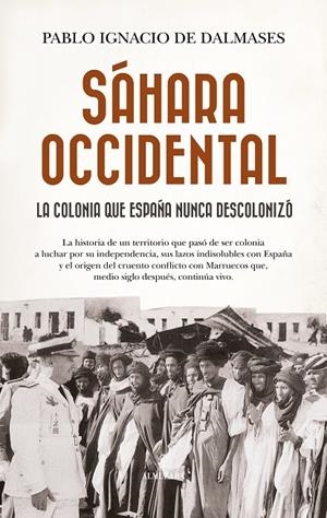 SÁHARA OCCIDENTAL, LA COLONIA QUE ESPAÑA NUNCA DESCOLONIZÓ | 9788410529724 | PABLO IGNACIO DE DALMASES