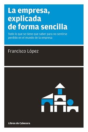 LA EMPRESA, EXPLICADA DE FORMA SENCILLA | 9788493674007 | LÓPEZ MARTÍNEZ, FRANCISCO