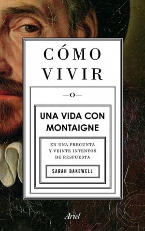 CÓMO VIVIR. UNA VIDA CON MONTAIGNE | 9788434413399 | SARAH BAKEWELL