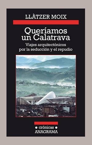 QUERÍAMOS UN CALATRAVA. VIAJES ARQUITECTÓNICOS POR LA SEDUCCIÓN Y EL REPUDIO | 9788433926142 | MOIX, LLÀTZER