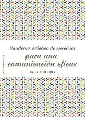 CUADERNO PRÁCTICO DE EJERCICIOS PARA UNA COMUNICACIÓN EFICAZ | 9788408166535 | ANTONIO BELTRÁN PUEYO