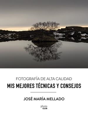 MIS MEJORES TÉCNICAS Y CONSEJOS. FOTOGRAFÍA DE ALTA CALIDAD | 9788441539556 | MELLADO MARTÍNEZ, JOSÉ MARÍA