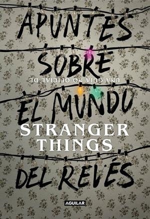 APUNTES SOBRE EL MUNDO DEL REVÉS. UNA GUÍA NO OFICIAL DE STRANGER THINGS | 9788403518926 | ADAMS GUY