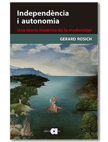 INDEPENDÈNCIA I AUTONOMIA. UNA TEORIA HISTÒRICA DE LA MODERNITAT | 9788416260331 | ROSICH PAGÈS, GERARD